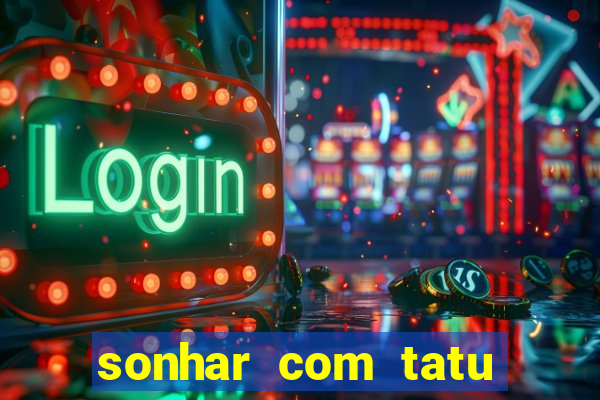 sonhar com tatu jogo do bicho